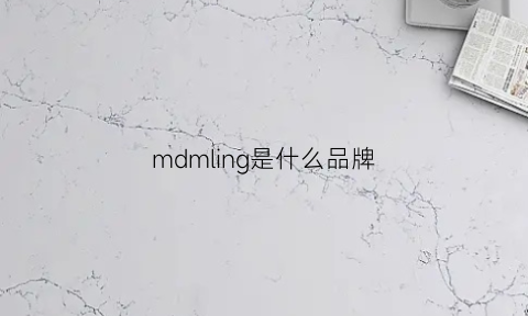mdmling是什么品牌(mdm啥牌子)