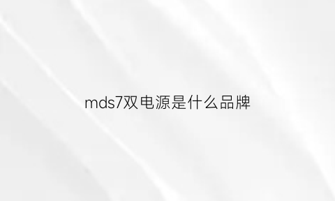 mds7双电源是什么品牌(md2电源)