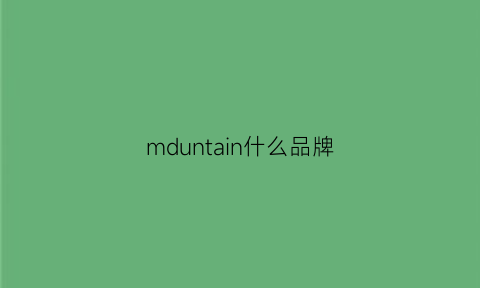 mduntain什么品牌(mdmmd是什么品牌)