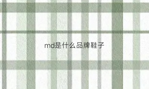 md是什么品牌鞋子(md是啥牌子)