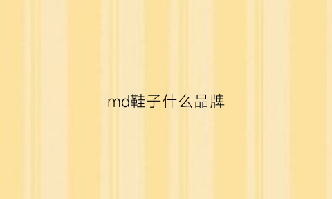 md鞋子什么品牌(md材质的鞋子质量好吗)