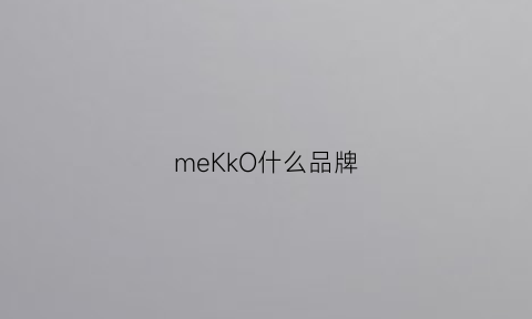 meKkO什么品牌(mekk是什么牌子)