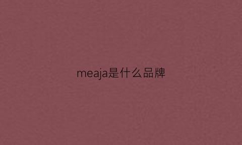 meaja是什么品牌(meila是什么牌子)