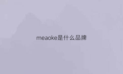 meaoke是什么品牌(meokylle是什么牌子)