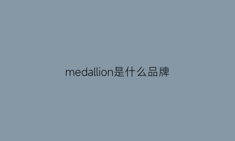 medallion是什么品牌(medallion什么意思中文)