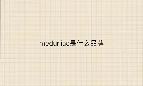 medurjiao是什么品牌(meidr是什么牌子)
