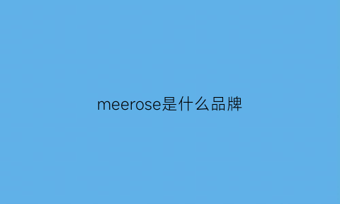 meerose是什么品牌(meirose是什么品牌)