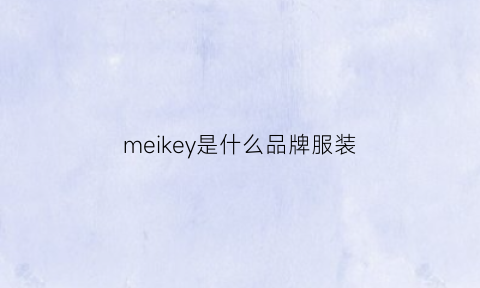 meikey是什么品牌服装(meekee是什么牌子)