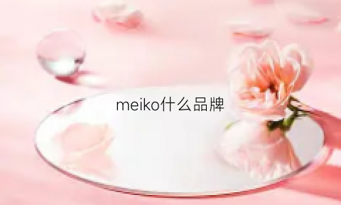 meiko什么品牌(meiko是什么牌子)