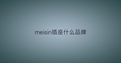 meisin插座什么品牌(simeinisi插座是啥牌子)