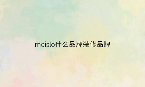 meislo什么品牌装修品牌