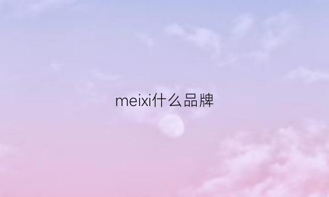 meixi什么品牌(mexican品牌)