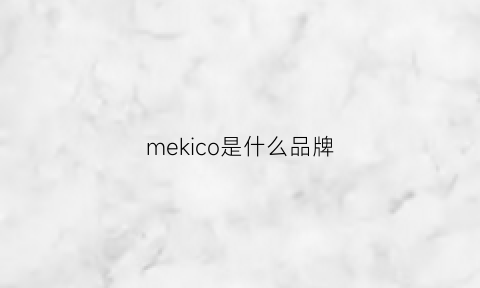 mekico是什么品牌(meikey是什么品牌)