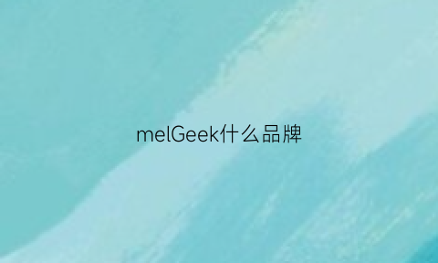 melGeek什么品牌(meek是什么牌子)