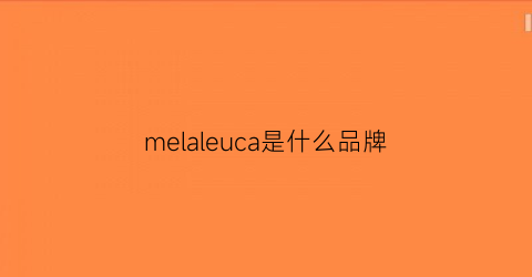 melaleuca是什么品牌(melaleucathewellnesscompany)