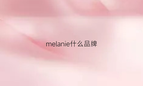 melanie什么品牌(meezlan是什么牌子)