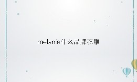 melanie什么品牌衣服(melange是什么面料)