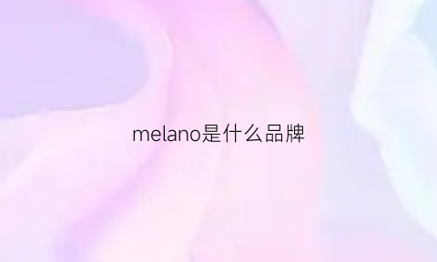 melano是什么品牌(melao是什么牌子)