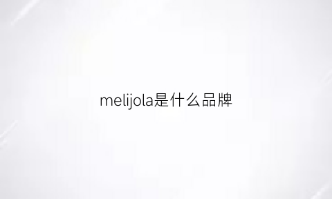 melijola是什么品牌(mealuxi是什么牌子)