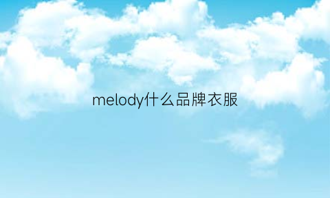 melody什么品牌衣服(melodymarks是哪国的)