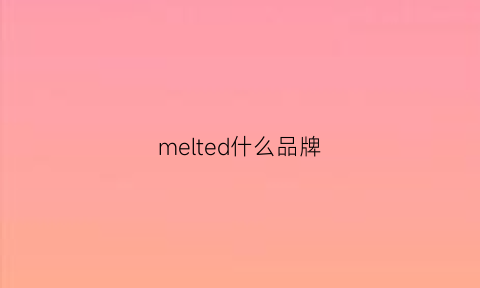 melted什么品牌