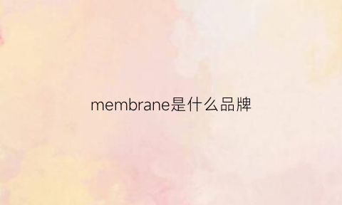 membrane是什么品牌(membrane是什么牌子)