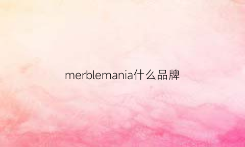 merblemania什么品牌(mergian是什么品牌)