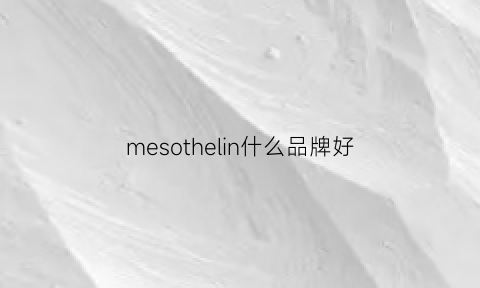 mesothelin什么品牌好(thanmelin牌子怎么样)