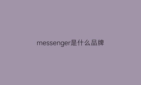 messenger是什么品牌(messenger是什么东西)