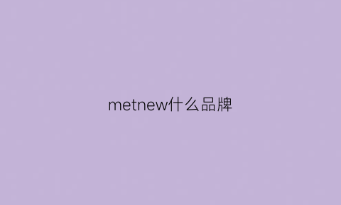 metnew什么品牌(meetmetor什么牌子)