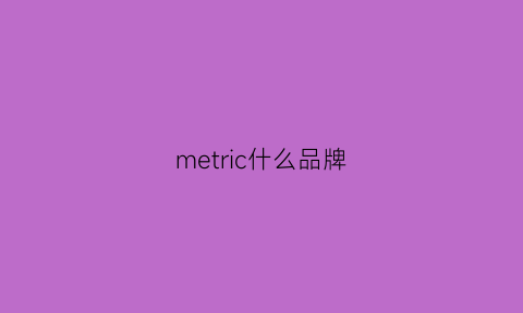 metric什么品牌(merior是什么牌子)