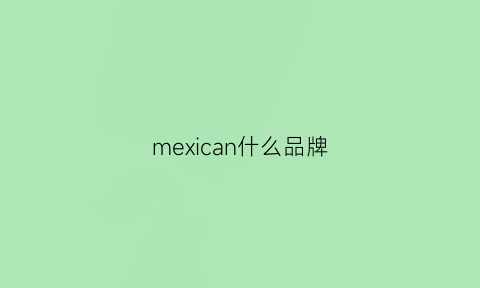 mexican什么品牌(mexjcan什么牌子)