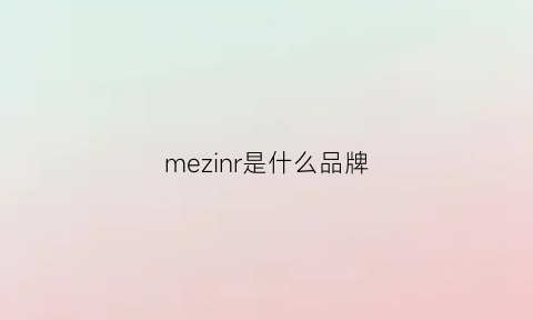 mezinr是什么品牌(mergian是个什么牌子)