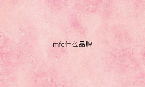 mfc什么品牌(mfc是什么意思)