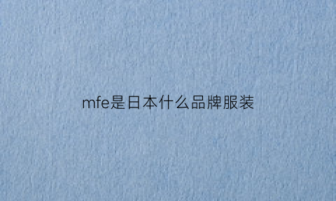 mfe是日本什么品牌服装(mf是什么品牌服装店)