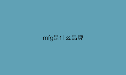 mfg是什么品牌(mfg什么意思啊)