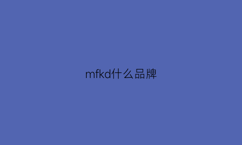 mfkd什么品牌(mf是哪个国家的品牌)