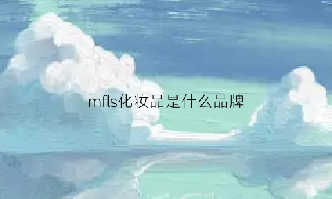 mfls化妆品是什么品牌(化妆品mfk是什么意思)