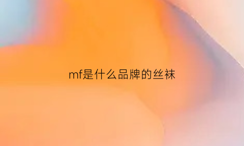 mf是什么品牌的丝袜(mf是什么品牌的丝袜鞋)