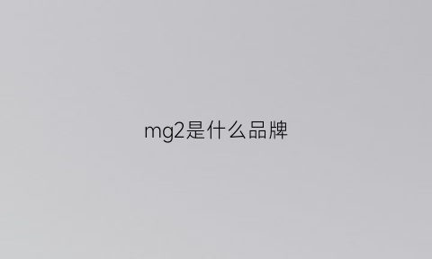 mg2是什么品牌(mg2是什么牌子)