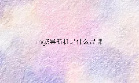 mg3导航机是什么品牌(mg3导航机是什么品牌旗下的)