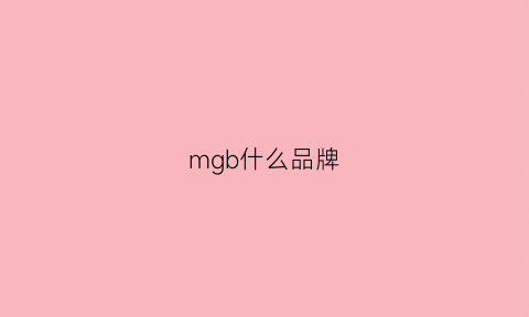 mgb什么品牌(mggm啥牌子)