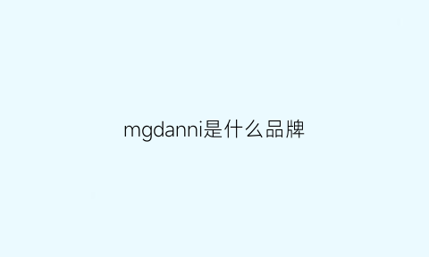 mgdanni是什么品牌(mggm啥牌子)