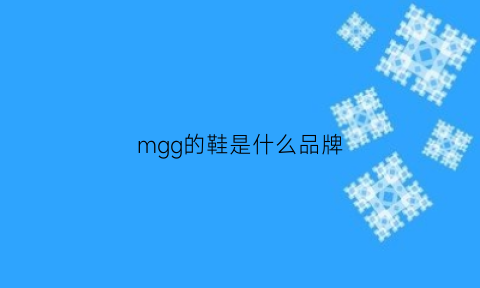 mgg的鞋是什么品牌(mgg女鞋是什么牌子)