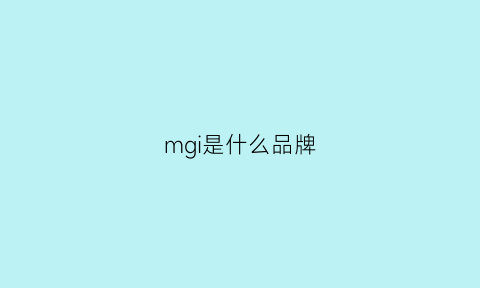 mgi是什么品牌(mgi是什么牌子)