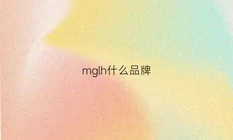 mglh什么品牌(mgg是什么品牌)