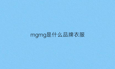 mgmg是什么品牌衣服(mgn是什么品牌)