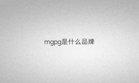 mgpg是什么品牌(mgp是什么牌子)