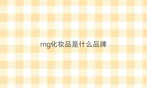 mg化妆品是什么品牌(mgpn是什么牌子的化妆品)