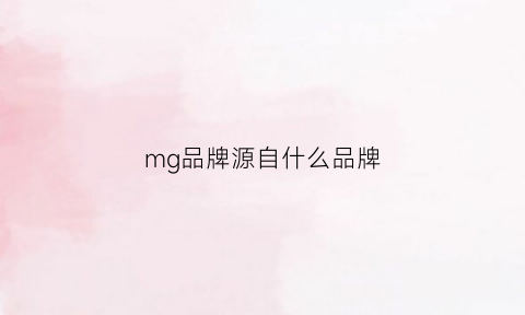 mg品牌源自什么品牌(mg品牌源自什么品牌生产)